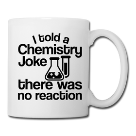 I Told a Chemistry Joke There was No Reaction Science Joke Coffee/Tea Mug