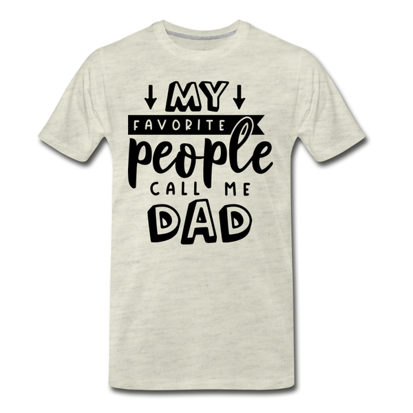 My Favorite People Call Me Dad Father's Day Men's Premium T-Shirt - heather oatmeal