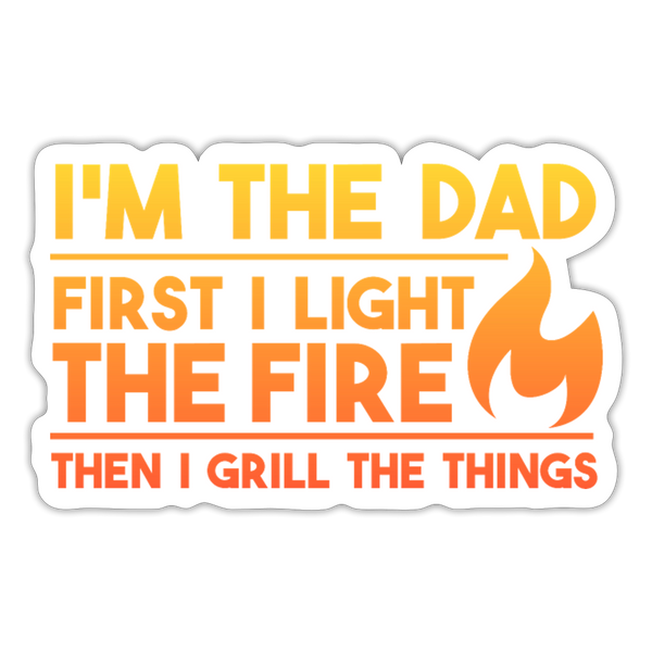 I'm the Dad First I Light the Fire Then I Grill the Things BBQ Sticker - white matte