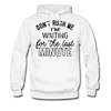 Don't Rush Me I'm Waiting For the Last Minute Men's Hoodie - white