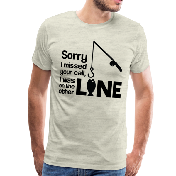 Sorry I Missed Your Call, I was on the Other Line Funny Fishing Men's Premium T-Shirt - heather oatmeal