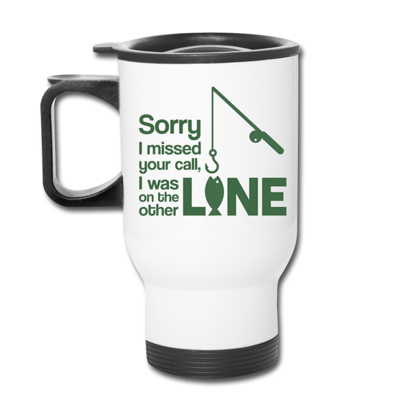Sorry I Missed Your Call, I was on the Other Line Funny Fishing Travel Mug - white