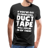 If You've Got 99 Problems, Duct Tape Will Solve 98 of Them! Men's Premium T-Shirt - black