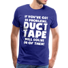 If You've Got 99 Problems, Duct Tape Will Solve 98 of Them! Men's Premium T-Shirt - royal blue