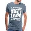 If You've Got 99 Problems, Duct Tape Will Solve 98 of Them! Men's Premium T-Shirt - steel blue