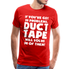 If You've Got 99 Problems, Duct Tape Will Solve 98 of Them! Men's Premium T-Shirt - red
