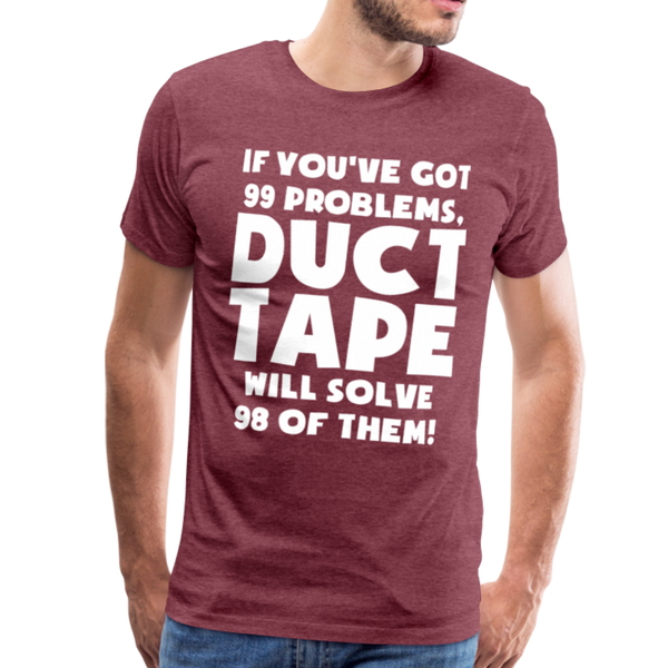 If You've Got 99 Problems, Duct Tape Will Solve 98 of Them! Men's Premium T-Shirt - heather burgundy
