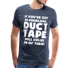 If You've Got 99 Problems, Duct Tape Will Solve 98 of Them! Men's Premium T-Shirt - heather blue