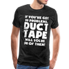 If You've Got 99 Problems, Duct Tape Will Solve 98 of Them! Men's Premium T-Shirt - charcoal gray