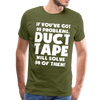 If You've Got 99 Problems, Duct Tape Will Solve 98 of Them! Men's Premium T-Shirt - olive green