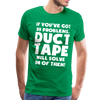 If You've Got 99 Problems, Duct Tape Will Solve 98 of Them! Men's Premium T-Shirt - kelly green