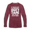 If You've Got 99 Problems, Duct Tape Will Solve 98 of Them! Men's Premium Long Sleeve T-Shirt - heather burgundy
