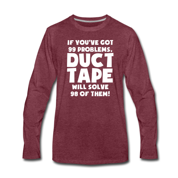 If You've Got 99 Problems, Duct Tape Will Solve 98 of Them! Men's Premium Long Sleeve T-Shirt - heather burgundy