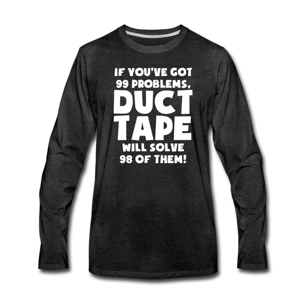 If You've Got 99 Problems, Duct Tape Will Solve 98 of Them! Men's Premium Long Sleeve T-Shirt - charcoal gray