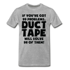 If You've Got 99 Problems, Duct Tape Will Solve 98 of Them! Men's Premium T-Shirt - heather gray