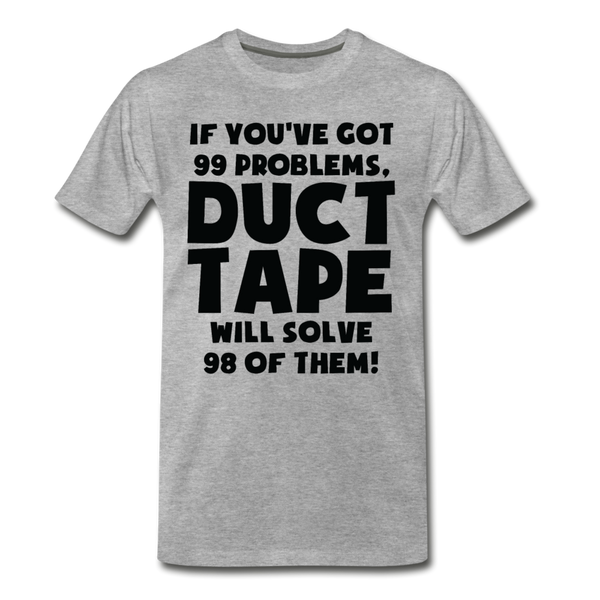 If You've Got 99 Problems, Duct Tape Will Solve 98 of Them! Men's Premium T-Shirt - heather gray