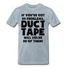 If You've Got 99 Problems, Duct Tape Will Solve 98 of Them! Men's Premium T-Shirt - heather ice blue