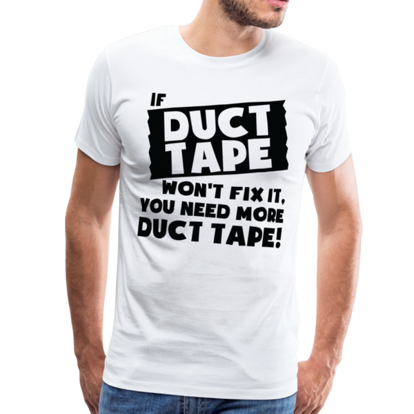 If Duct Tape Won't Fix It You Need More Duct Tape! Men's Premium T-Shirt - white