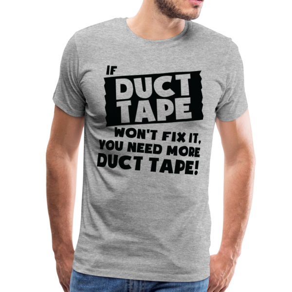 If Duct Tape Won't Fix It You Need More Duct Tape! Men's Premium T-Shirt - heather gray