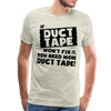 If Duct Tape Won't Fix It You Need More Duct Tape! Men's Premium T-Shirt - heather oatmeal