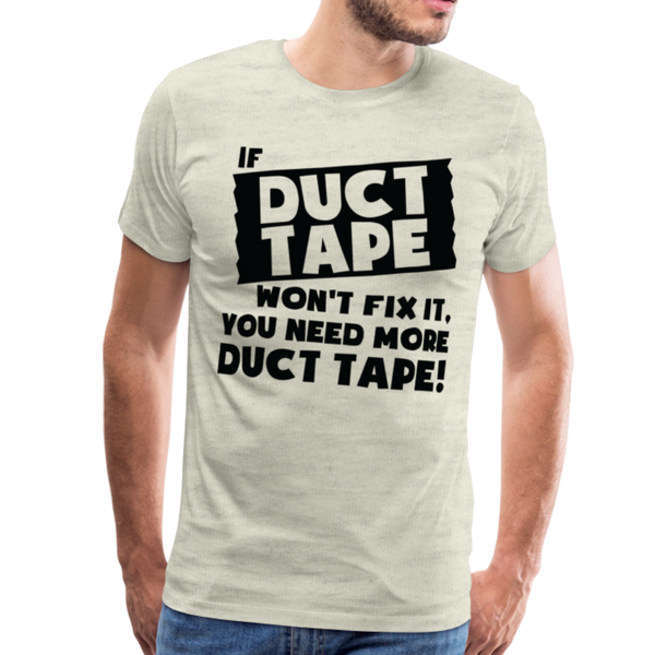 If Duct Tape Won't Fix It You Need More Duct Tape! Men's Premium T-Shirt - heather oatmeal