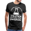 If You're Not Part of the Solution You're Part of the Precipitate Men's Premium T-Shirt - black