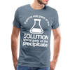 If You're Not Part of the Solution You're Part of the Precipitate Men's Premium T-Shirt - steel blue
