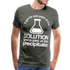 If You're Not Part of the Solution You're Part of the Precipitate Men's Premium T-Shirt - asphalt gray