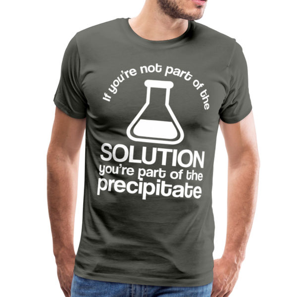 If You're Not Part of the Solution You're Part of the Precipitate Men's Premium T-Shirt - asphalt gray