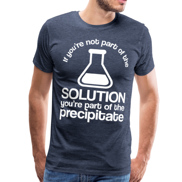 If You're Not Part of the Solution You're Part of the Precipitate Men's Premium T-Shirt - heather blue