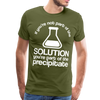If You're Not Part of the Solution You're Part of the Precipitate Men's Premium T-Shirt - olive green