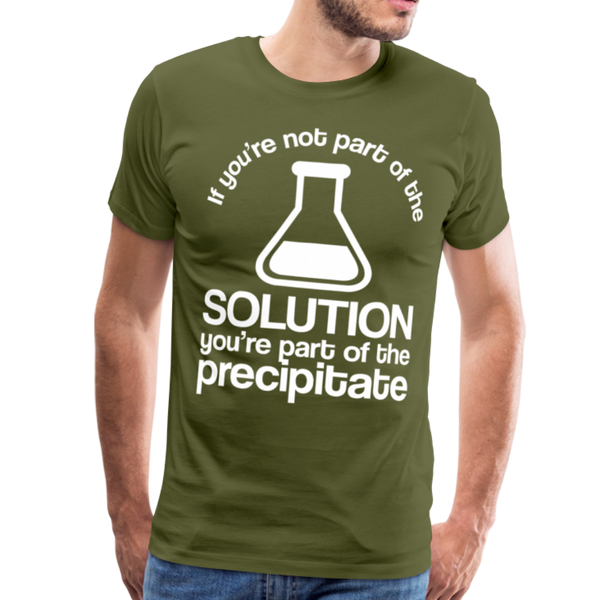 If You're Not Part of the Solution You're Part of the Precipitate Men's Premium T-Shirt - olive green
