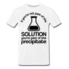 If You're Not Part of the Solution You're Part of the Precipitate Men's Premium T-Shirt - white