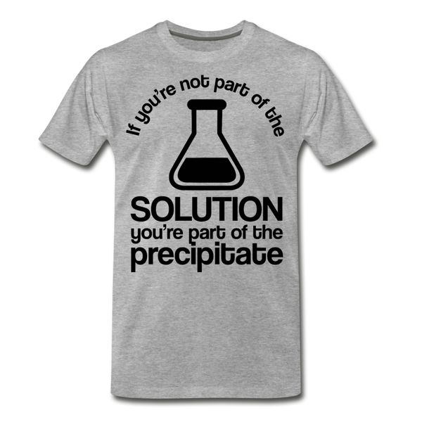 If You're Not Part of the Solution You're Part of the Precipitate Men's Premium T-Shirt - heather gray