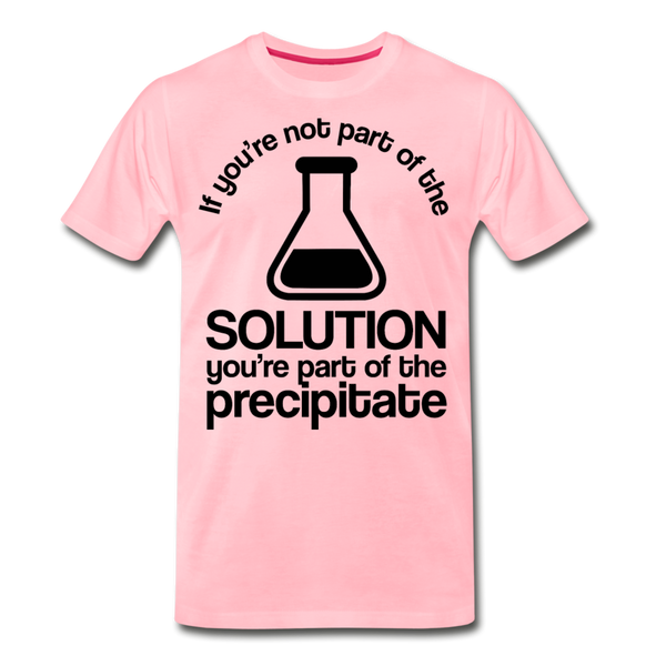 If You're Not Part of the Solution You're Part of the Precipitate Men's Premium T-Shirt - pink