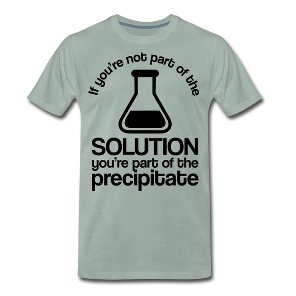 If You're Not Part of the Solution You're Part of the Precipitate Men's Premium T-Shirt - steel green