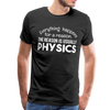 Everything Happens for a Reason. The Reason is usually Physics Men's Premium T-Shirt - black