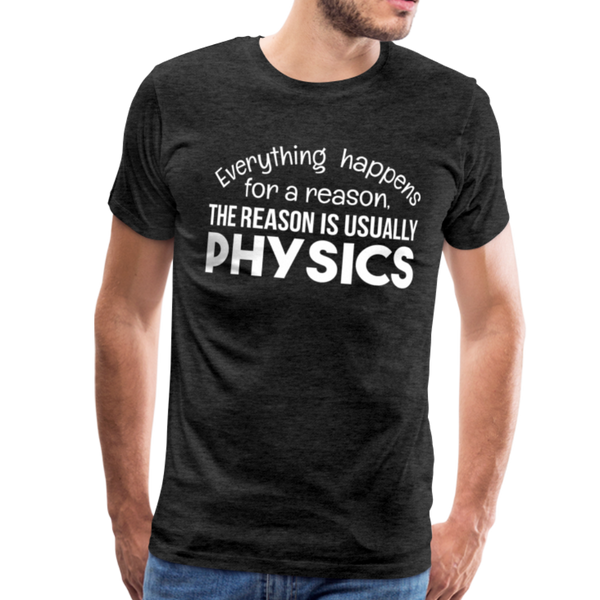 Everything Happens for a Reason. The Reason is usually Physics Men's Premium T-Shirt - charcoal gray