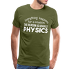 Everything Happens for a Reason. The Reason is usually Physics Men's Premium T-Shirt - olive green