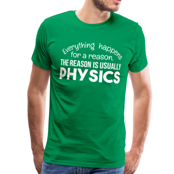 Everything Happens for a Reason. The Reason is usually Physics Men's Premium T-Shirt - kelly green