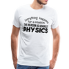 Everything Happens for a Reason. The Reason is usually Physics Men's Premium T-Shirt - white