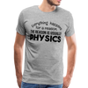 Everything Happens for a Reason. The Reason is usually Physics Men's Premium T-Shirt - heather gray