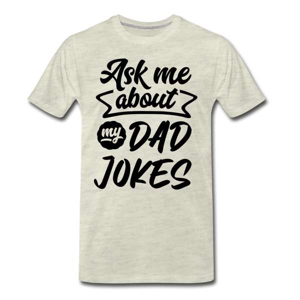 Ask me About my Dad Jokes Funny Father's Day Men's Premium T-Shirt - heather oatmeal