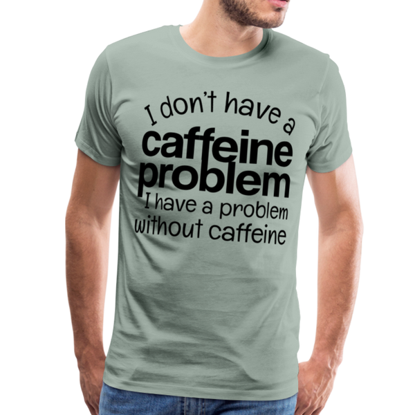I Don't have a Caffeine Problem I have a Problem Without Caffeine Men's Premium T-Shirt - steel green