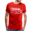I Think Therefore I've Had Coffee Men's Premium T-Shirt - red