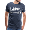 I Think Therefore I've Had Coffee Men's Premium T-Shirt - heather blue