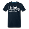 I Think Therefore I've Had Coffee Men's Premium T-Shirt - deep navy