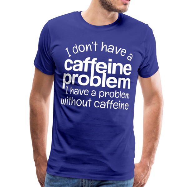 I Don't have a Caffeine Problem I have a Problem Without Caffeine Men's Premium T-Shirt - royal blue