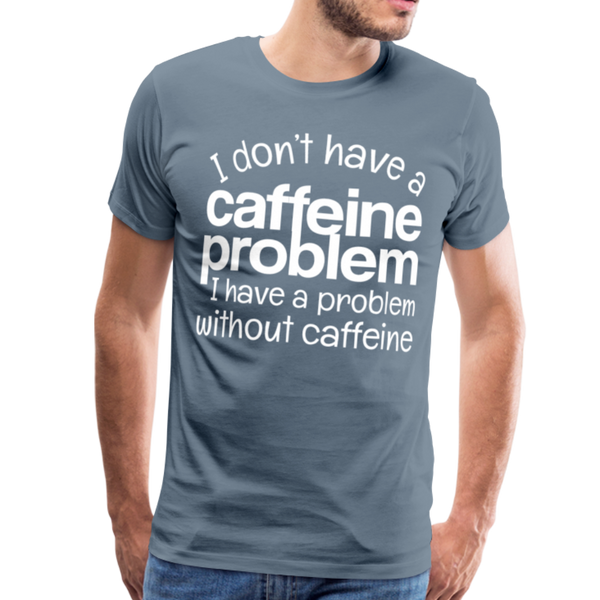 I Don't have a Caffeine Problem I have a Problem Without Caffeine Men's Premium T-Shirt - steel blue