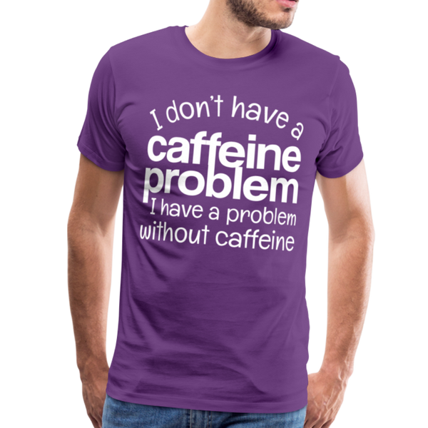 I Don't have a Caffeine Problem I have a Problem Without Caffeine Men's Premium T-Shirt - purple